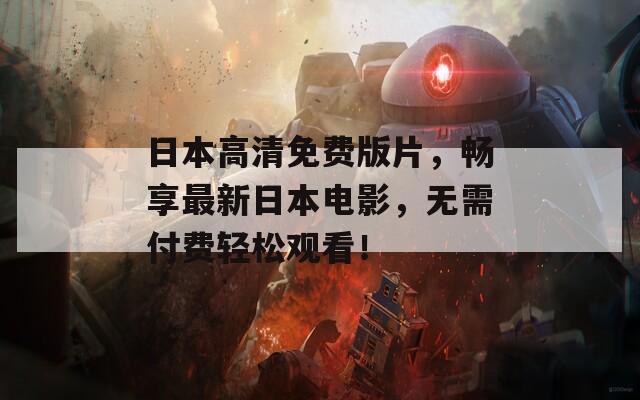 日本高清免费版片，畅享最新日本电影，无需付费轻松观看！