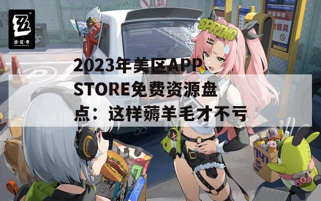 2023年美区APPSTORE免费资源盘点：这样薅羊毛才不亏！