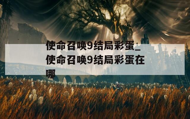 使命召唤9结局彩蛋_使命召唤9结局彩蛋在哪