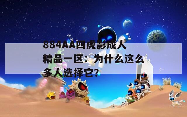 884AA四虎影成人精品一区：为什么这么多人选择它？