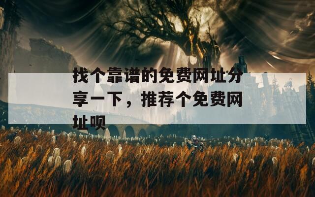 找个靠谱的免费网址分享一下，推荐个免费网址呗