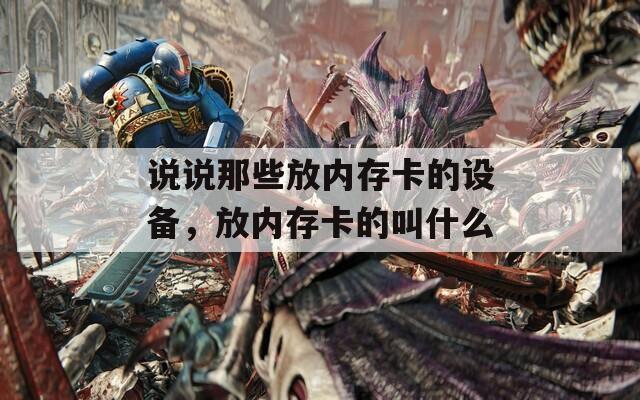 说说那些放内存卡的设备，放内存卡的叫什么