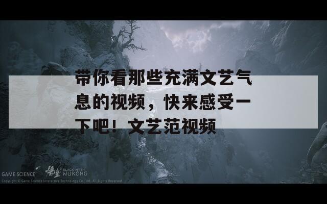 带你看那些充满文艺气息的视频，快来感受一下吧！文艺范视频