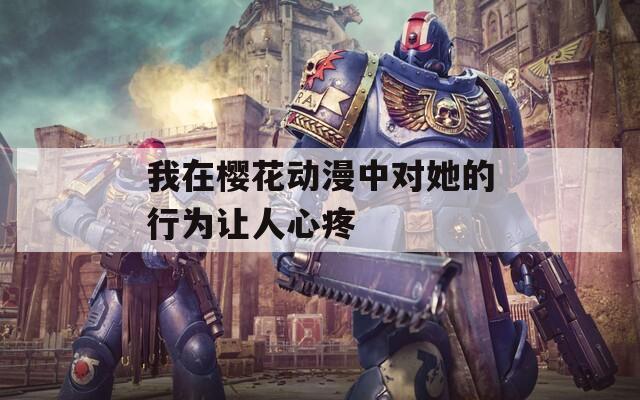 我在樱花动漫中对她的行为让人心疼