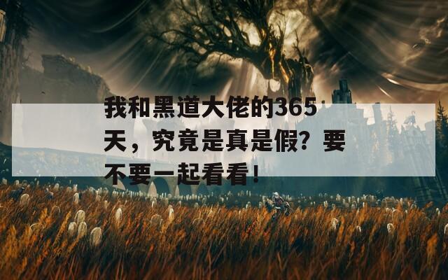 我和黑道大佬的365天，究竟是真是假？要不要一起看看！