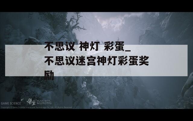 不思议 神灯 彩蛋_不思议迷宫神灯彩蛋奖励