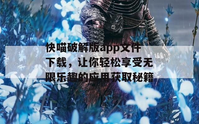 快喵破解版app文件下载，让你轻松享受无限乐趣的应用获取秘籍