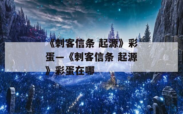 《刺客信条 起源》彩蛋—《刺客信条 起源》彩蛋在哪
