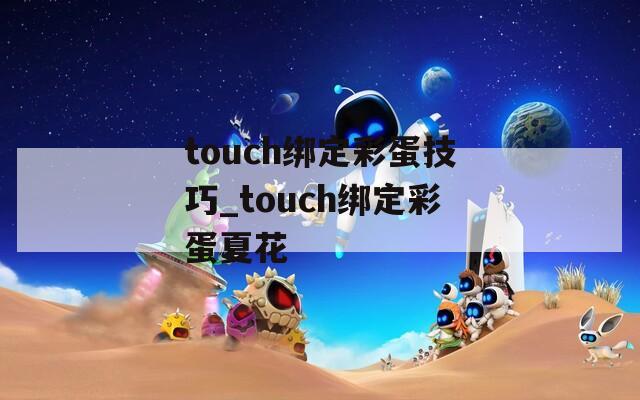 touch绑定彩蛋技巧_touch绑定彩蛋夏花