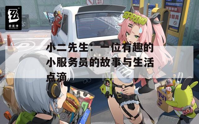 小二先生：一位有趣的小服务员的故事与生活点滴