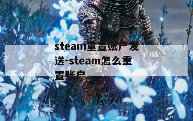 steam重置账户发送-steam怎么重置账户