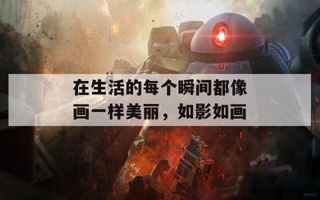 在生活的每个瞬间都像画一样美丽，如影如画