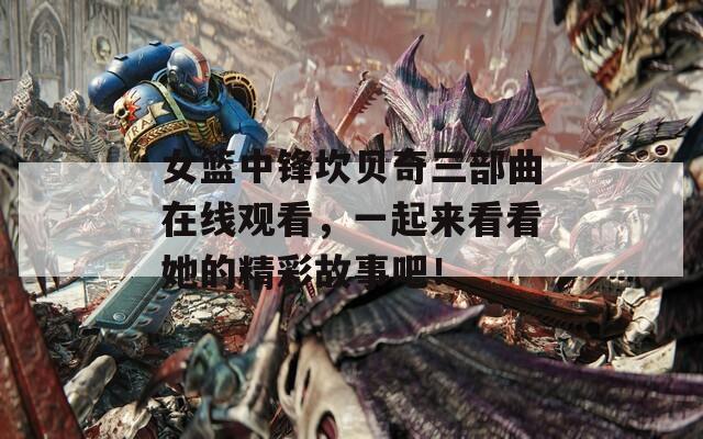 女篮中锋坎贝奇三部曲在线观看，一起来看看她的精彩故事吧！
