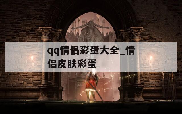 qq情侣彩蛋大全_情侣皮肤彩蛋