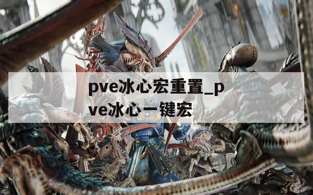 pve冰心宏重置_pve冰心一键宏