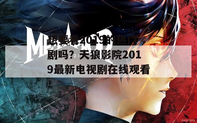 想要看2019的热门剧吗？天狼影院2019最新电视剧在线观看！