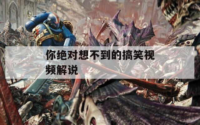 你绝对想不到的搞笑视频解说