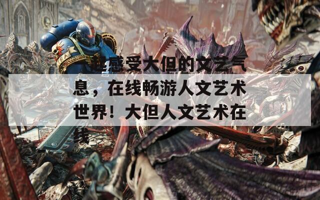 一起感受大但的文艺气息，在线畅游人文艺术世界！大但人文艺术在线
