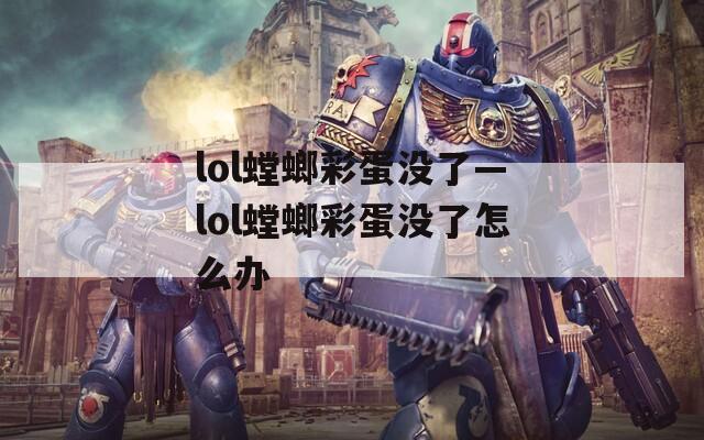 lol螳螂彩蛋没了—lol螳螂彩蛋没了怎么办