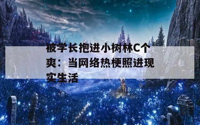 被学长抱进小树林C个爽：当网络热梗照进现实生活