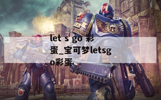 let s go 彩蛋_宝可梦letsgo彩蛋