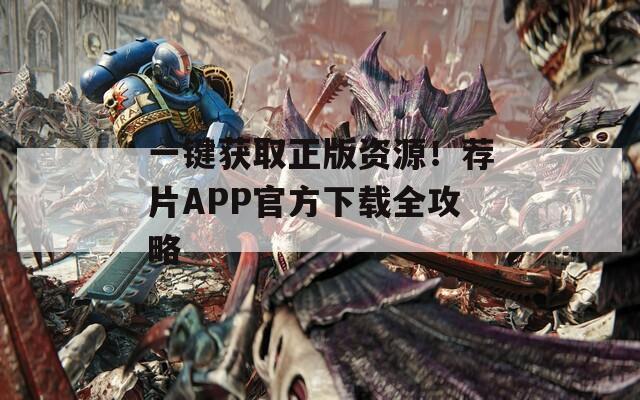 一键获取正版资源！荐片APP官方下载全攻略