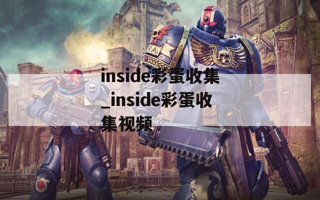 inside彩蛋收集_inside彩蛋收集视频