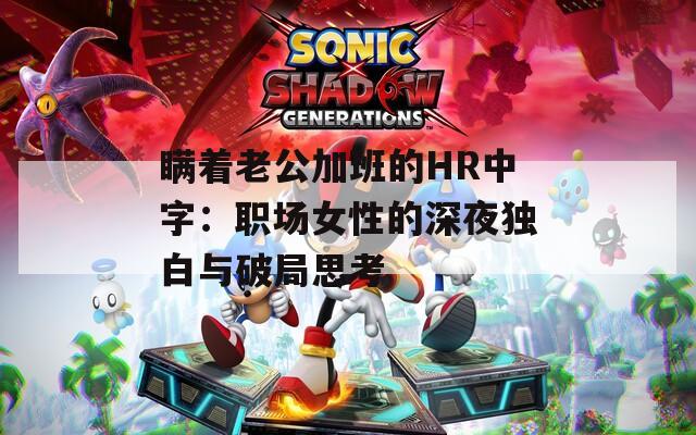 瞒着老公加班的HR中字：职场女性的深夜独白与破局思考