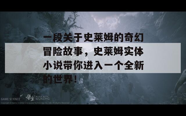 一段关于史莱姆的奇幻冒险故事，史莱姆实体小说带你进入一个全新的世界！