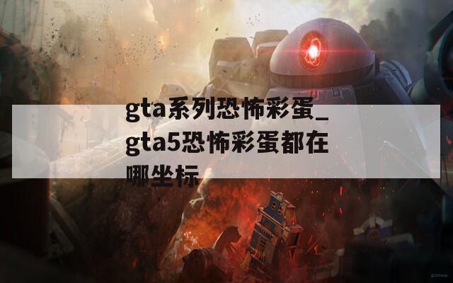 gta系列恐怖彩蛋_gta5恐怖彩蛋都在哪坐标