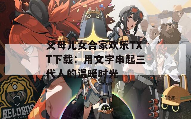 父母儿女合家欢乐TXT下载：用文字串起三代人的温暖时光