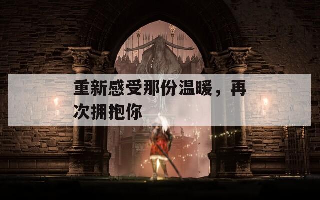 重新感受那份温暖，再次拥抱你