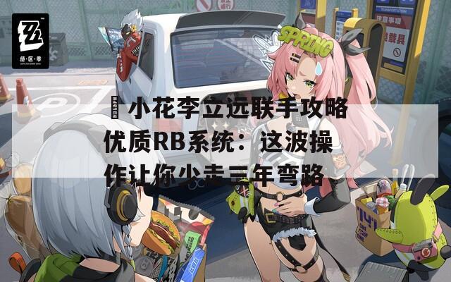 寀小花李立远联手攻略优质RB系统：这波操作让你少走三年弯路