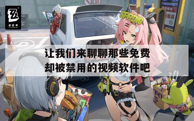 让我们来聊聊那些免费却被禁用的视频软件吧