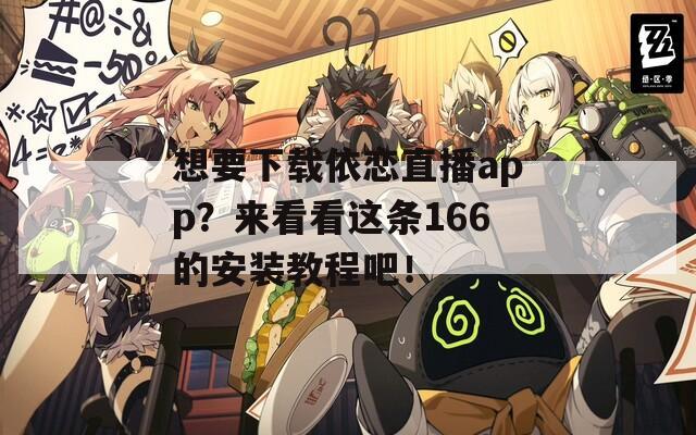 想要下载依恋直播app？来看看这条166的安装教程吧！