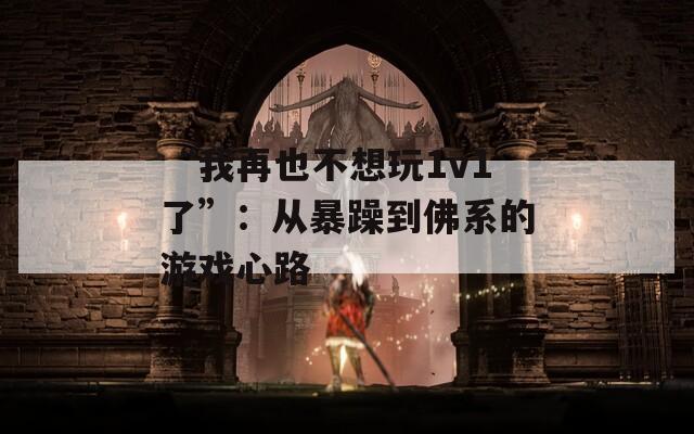 “我再也不想玩1v1了”：从暴躁到佛系的游戏心路