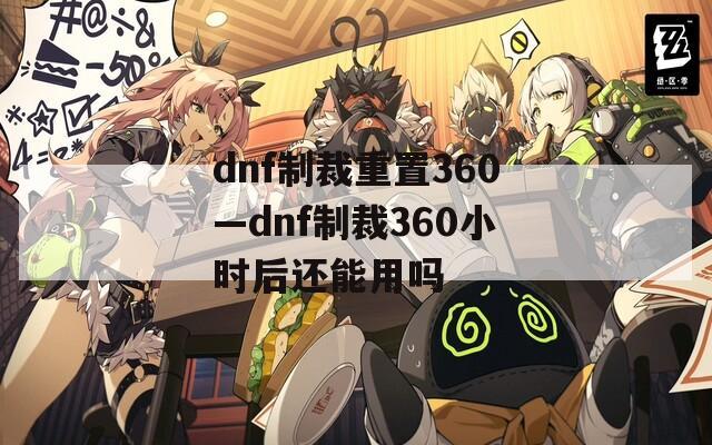 dnf制裁重置360—dnf制裁360小时后还能用吗