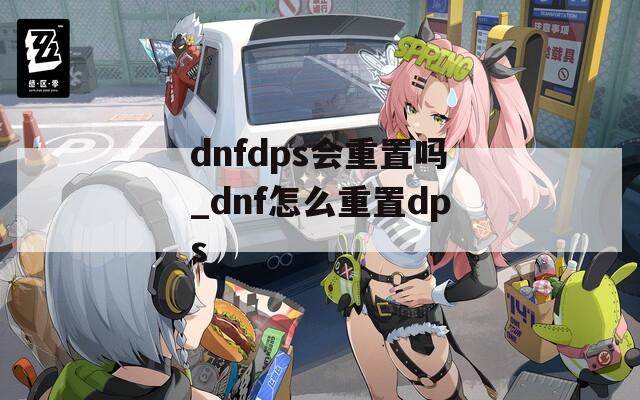 dnfdps会重置吗_dnf怎么重置dps