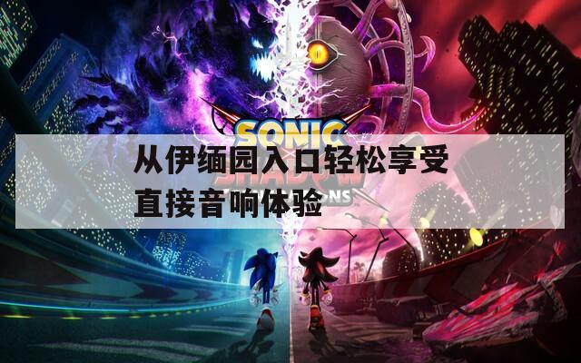 从伊缅园入口轻松享受直接音响体验