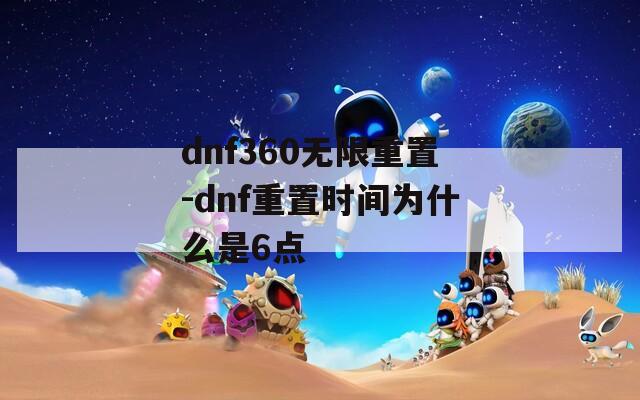 dnf360无限重置-dnf重置时间为什么是6点
