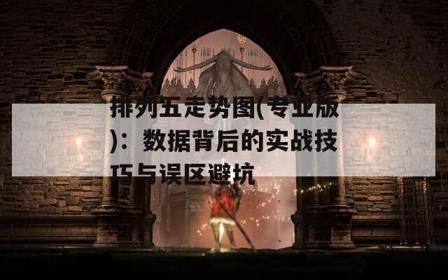 排列五走势图(专业版)：数据背后的实战技巧与误区避坑