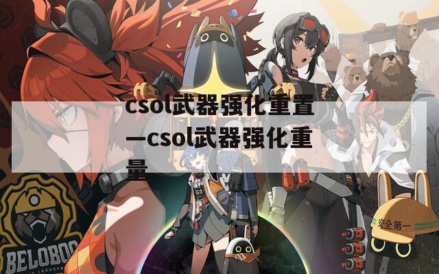 csol武器强化重置—csol武器强化重量
