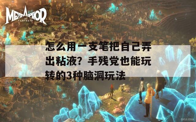 怎么用一支笔把自己弄出粘液？手残党也能玩转的3种脑洞玩法