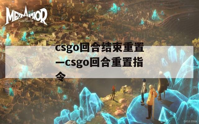 csgo回合结束重置—csgo回合重置指令