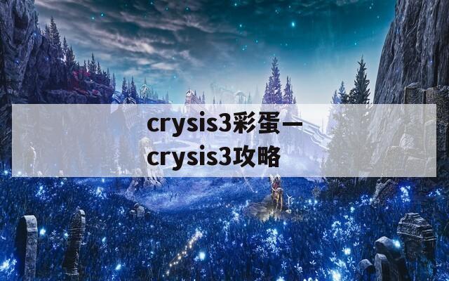 crysis3彩蛋—crysis3攻略
