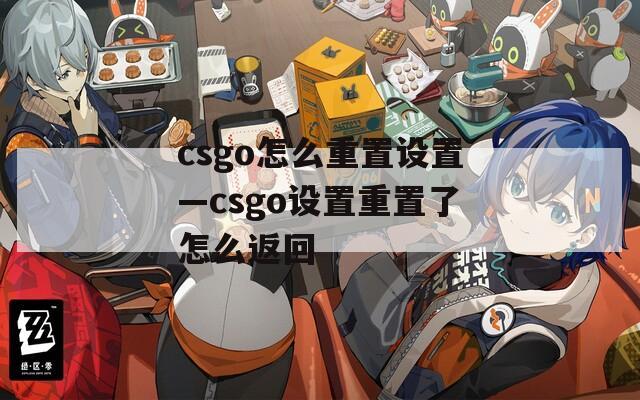 csgo怎么重置设置—csgo设置重置了怎么返回