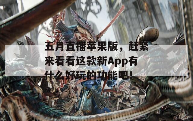 五月直播苹果版，赶紧来看看这款新App有什么好玩的功能吧！