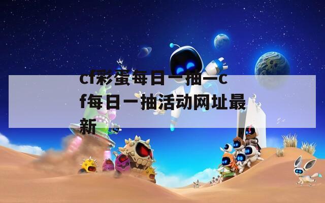 cf彩蛋每日一抽—cf每日一抽活动网址最新