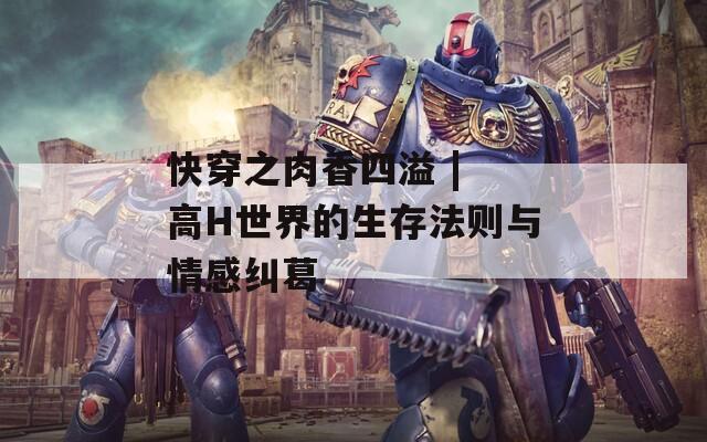 快穿之肉香四溢 | 高H世界的生存法则与情感纠葛