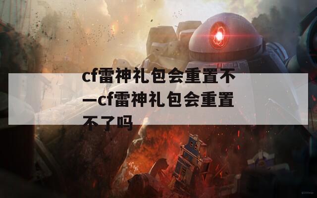 cf雷神礼包会重置不—cf雷神礼包会重置不了吗